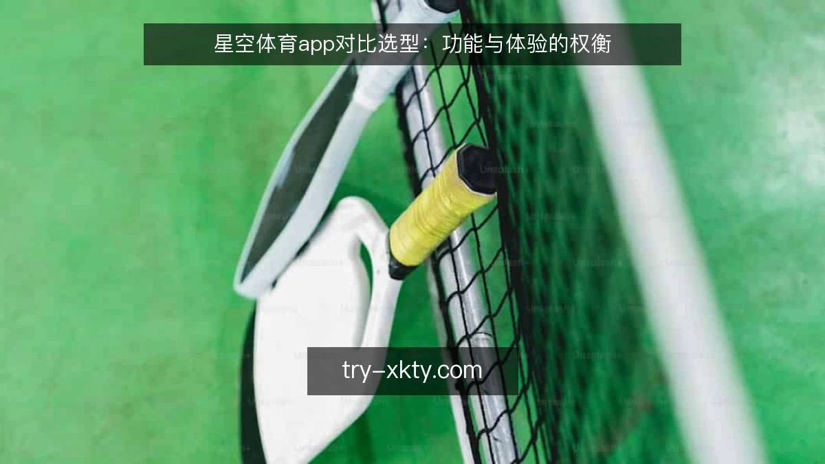 星空体育app对比选型:功能与体验的权衡
