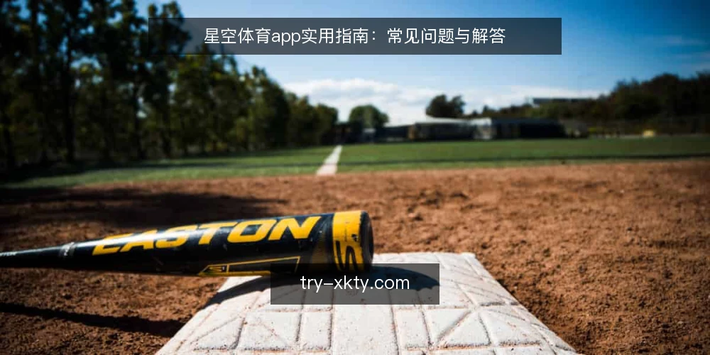 星空体育app实用指南：常见问题与解答 — 星空体育app是什么？主要功能有哪些？ 配图