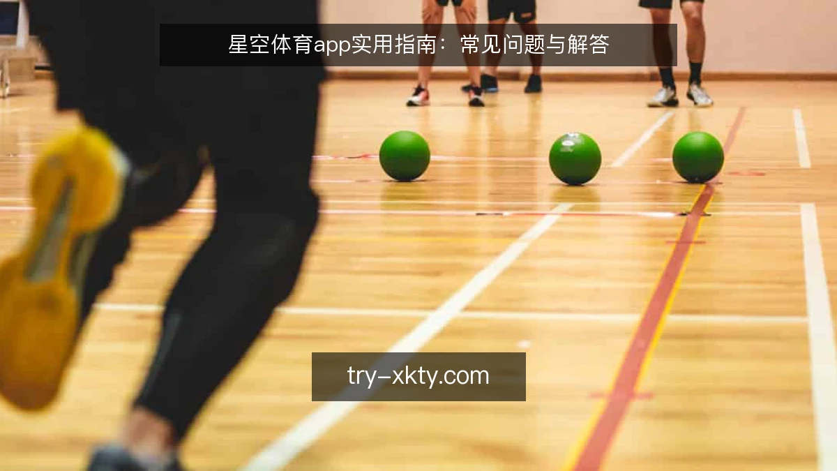 星空体育app实用指南：常见问题与解答