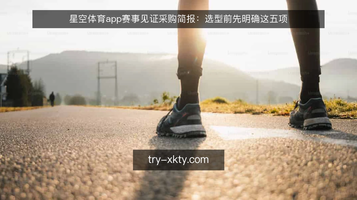 星空体育app赛事见证采购简报：选型前先明确这五项