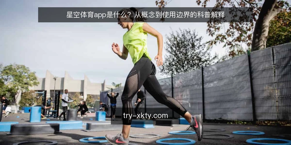 星空体育app是什么?从概念到使用边界的科普解释 — 星空体育app的定义与常见误解 配图