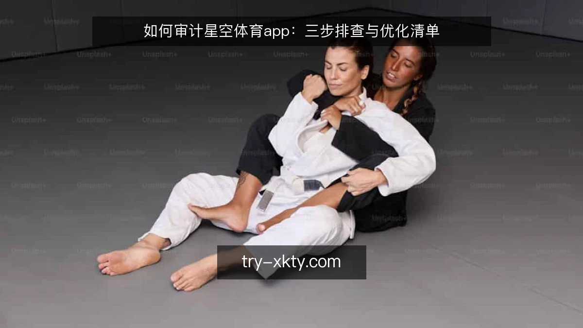 如何审计星空体育app：三步排查与优化清单