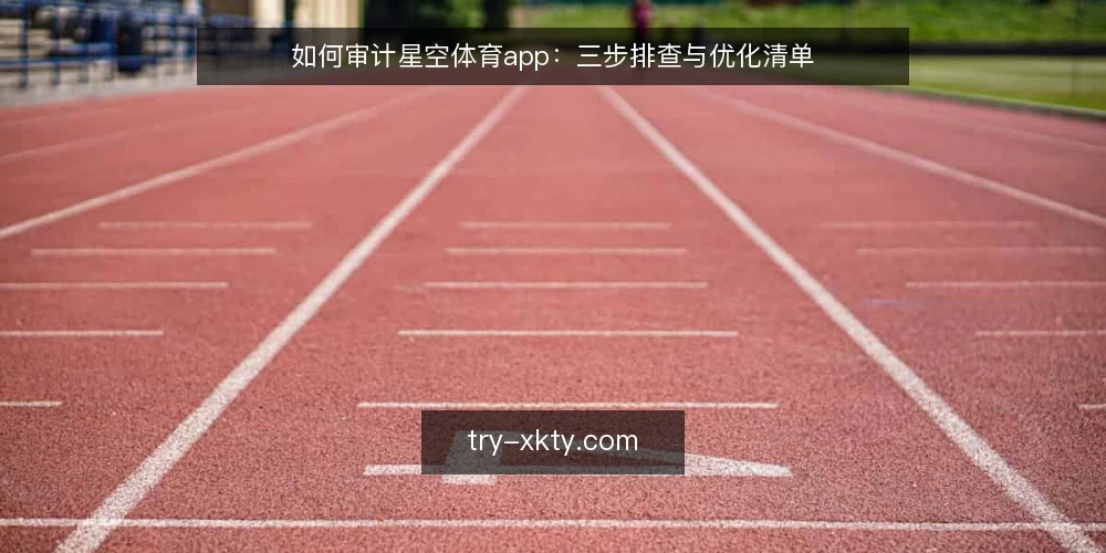 如何审计星空体育app:三步排查与优化清单 — 为什么现在需要审计星空体育app 配图