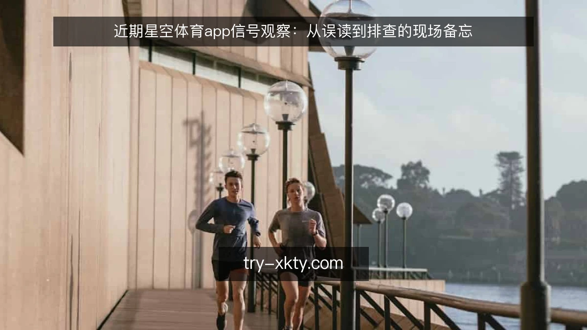 近期星空体育app信号观察：从误读到排查的现场备忘