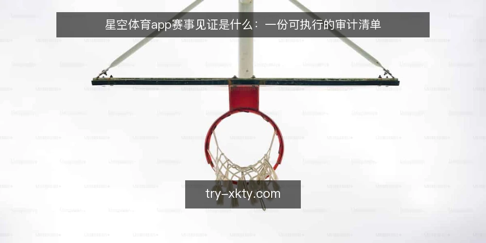 星空体育app赛事见证是什么:一份可执行的审计清单 — 为什么现在需要做一次赛事见证审计 配图