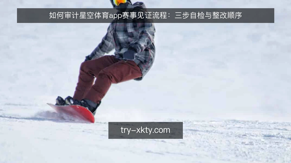 如何审计星空体育app赛事见证流程:三步自检与整改顺序