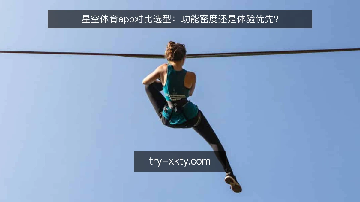 星空体育app对比选型:功能密度还是体验优先?