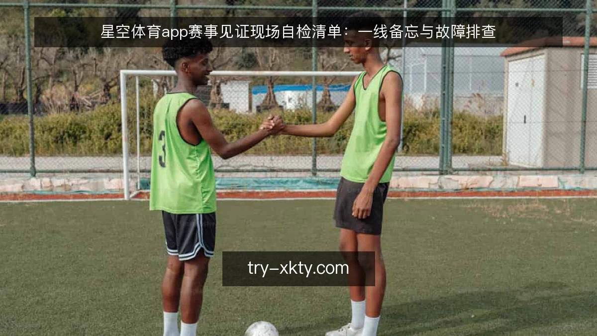 星空体育app赛事见证现场自检清单:一线备忘与故障排查
